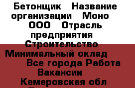 Бетонщик › Название организации ­ Моно-2, ООО › Отрасль предприятия ­ Строительство › Минимальный оклад ­ 40 000 - Все города Работа » Вакансии   . Кемеровская обл.,Прокопьевск г.